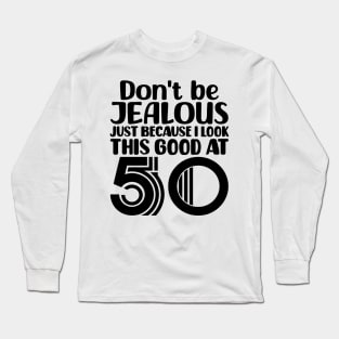 Don't Be Jealous Just Because I look This Good At 50 Long Sleeve T-Shirt